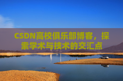 CSDN高校俱乐部博客,探索学术与技术的交汇点